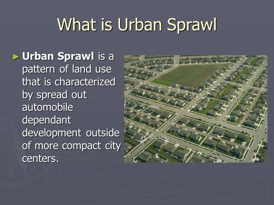 Urban Sprawl Grade 12 Global Geography. What is Urban Sprawl ▻ Urban Sprawl  is a pattern of land use that is characterized by spread out automobile  dependant. - ppt download
