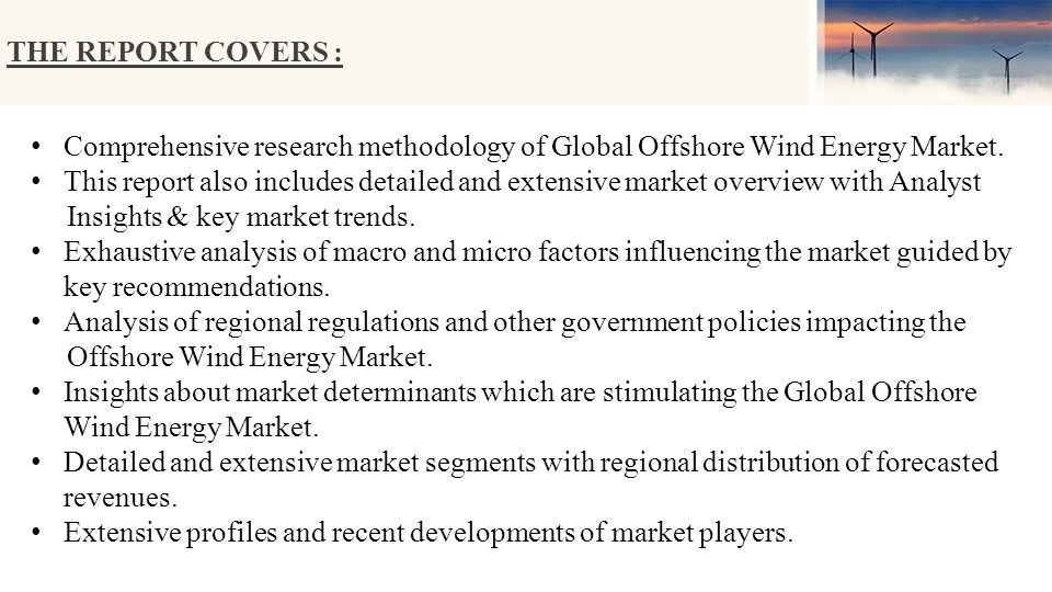 THE REPORT COVERS : Comprehensive research methodology of Global Offshore Wind Energy Market.