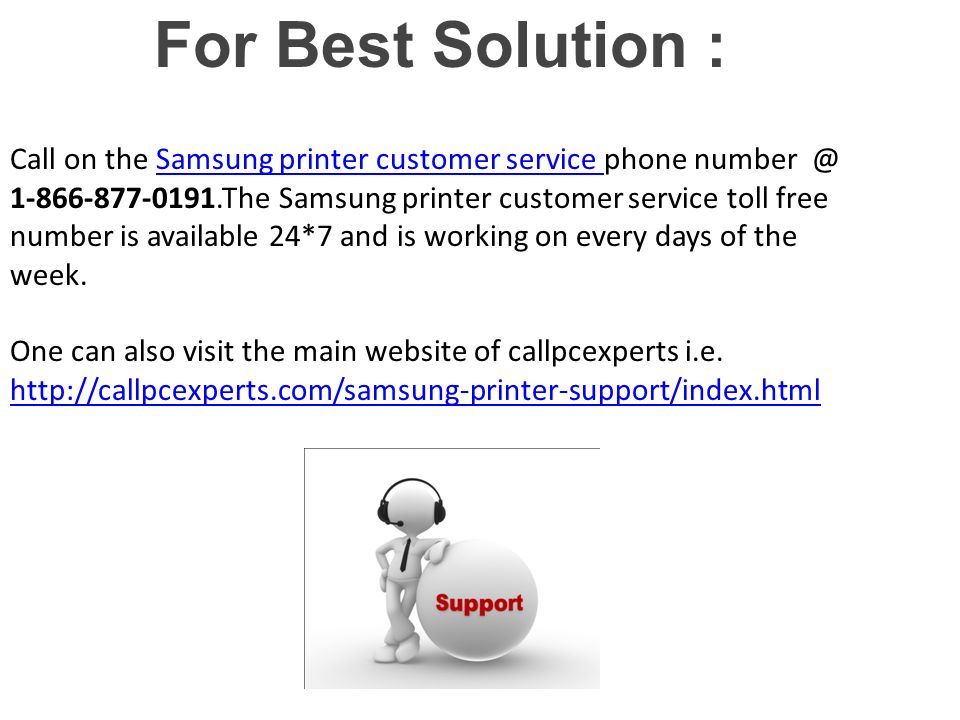 For Best Solution : Call on the Samsung printer customer service phone The Samsung printer customer service toll free number is available 24*7 and is working on every days of the week.