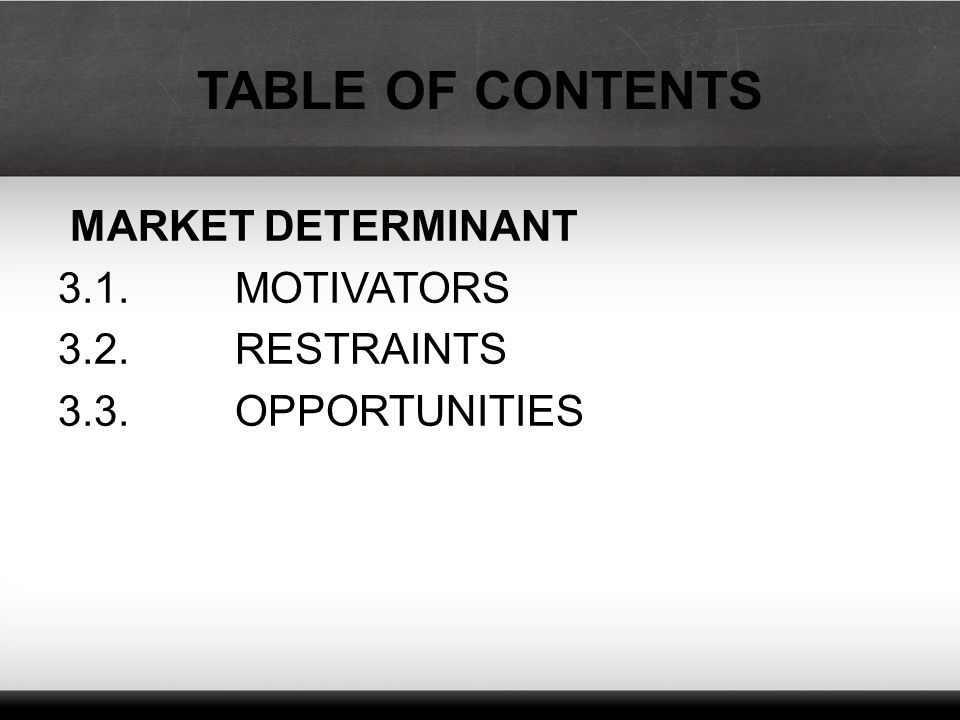 TABLE OF CONTENTS MARKET DETERMINANT 3.1. MOTIVATORS 3.2. RESTRAINTS 3.3. OPPORTUNITIES