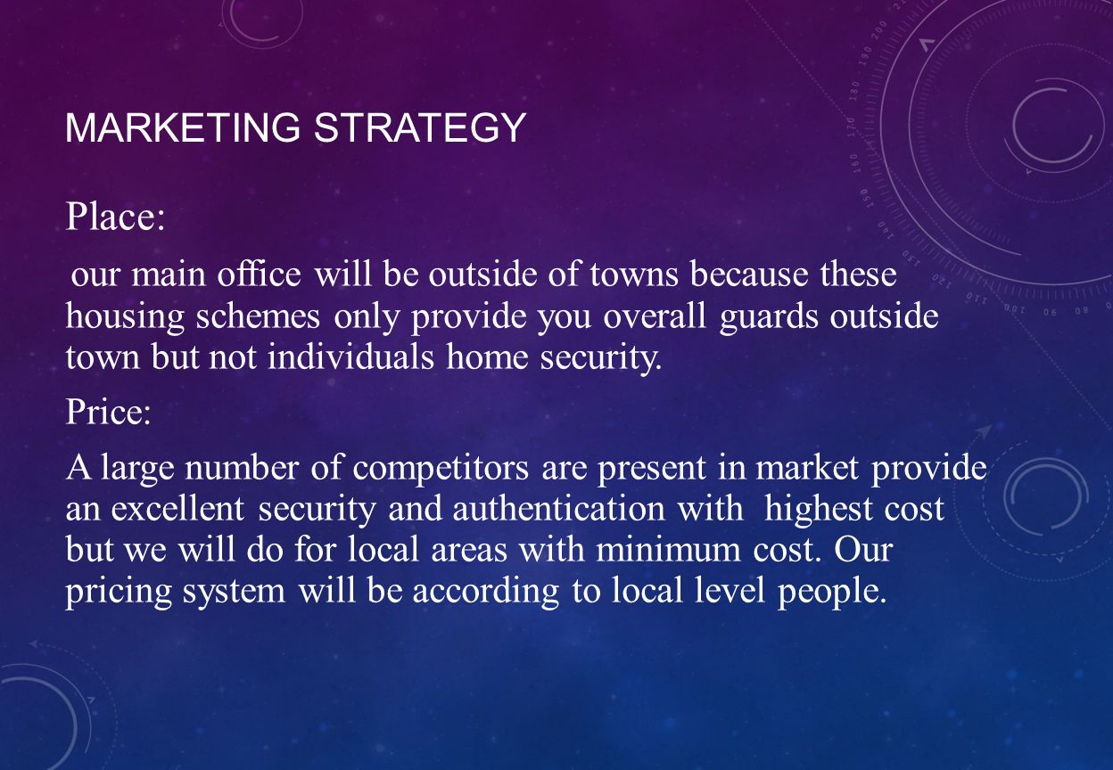 MARKETING STRATEGY Place: our main office will be outside of towns because these housing schemes only provide you overall guards outside town but not individuals home security.