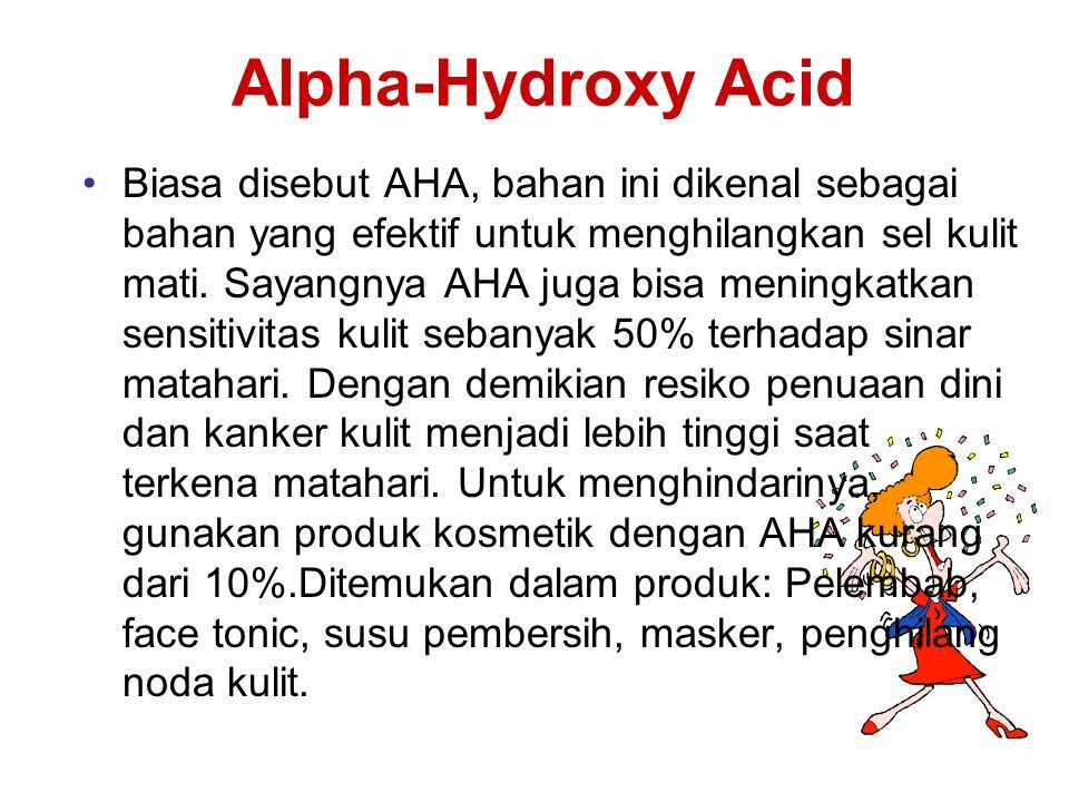 Alpha-Hydroxy Acid Biasa disebut AHA, bahan ini dikenal sebagai bahan yang efektif untuk menghilangkan sel kulit mati.