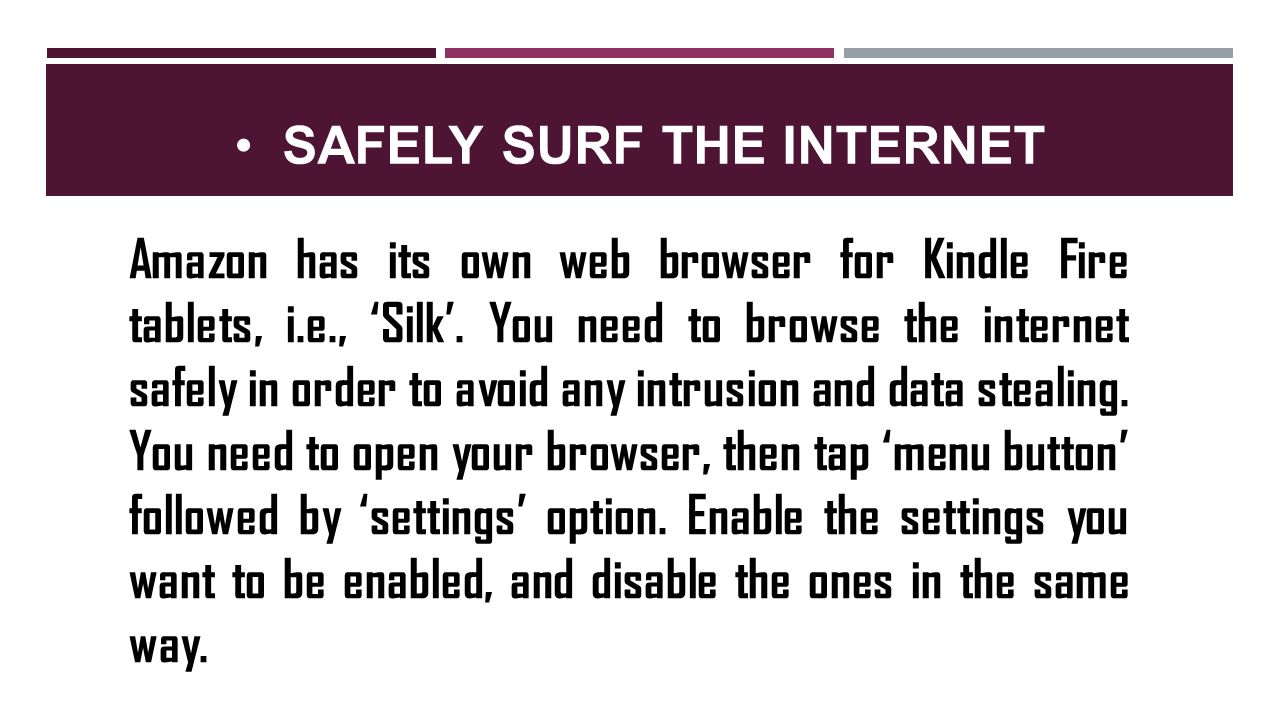 SAFELY SURF THE INTERNET Amazon has its own web browser for Kindle Fire tablets, i.e., ‘Silk’.