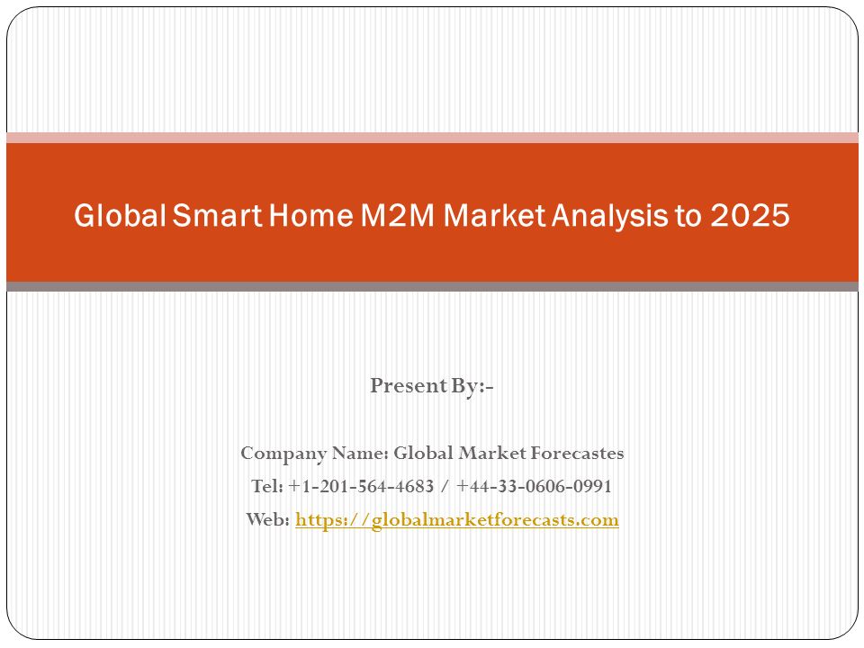 Present By:- Company Name: Global Market Forecastes Tel: / Web:   Global Smart Home M2M Market Analysis to 2025