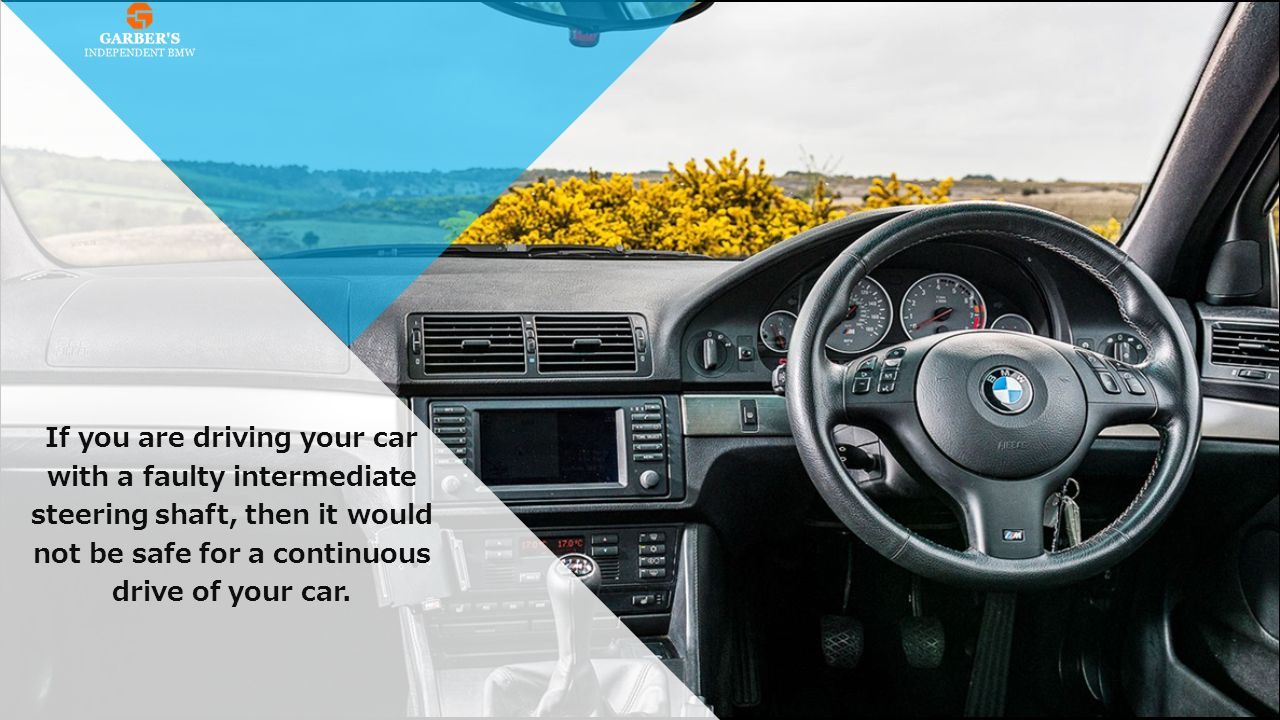 If you are driving your car with a faulty intermediate steering shaft, then it would not be safe for a continuous drive of your car.