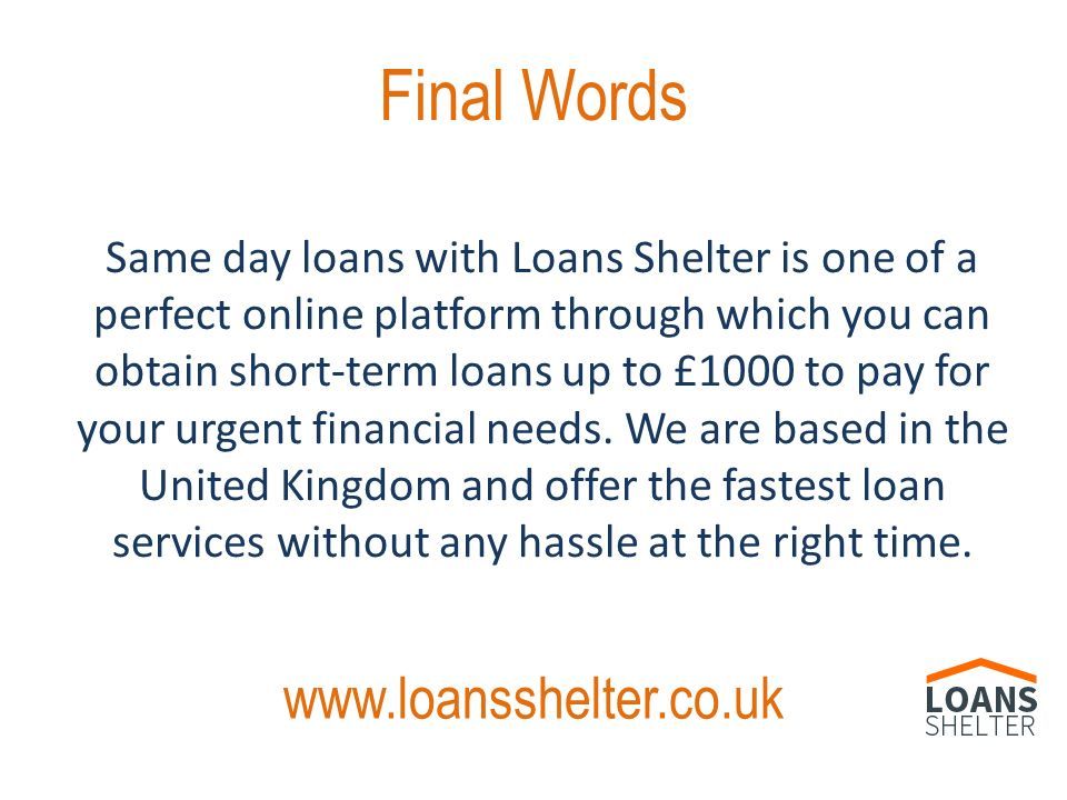 Final Words Same day loans with Loans Shelter is one of a perfect online platform through which you can obtain short-term loans up to £1000 to pay for your urgent financial needs.