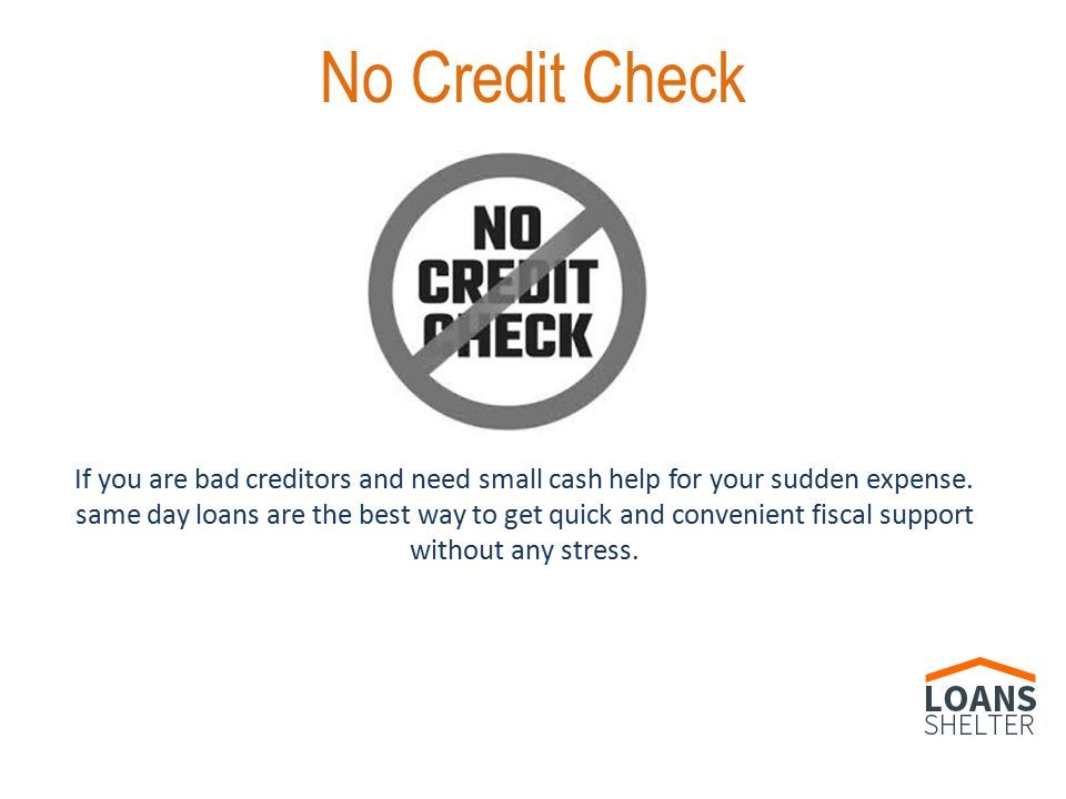 No Credit Check If you are bad creditors and need small cash help for your sudden expense.