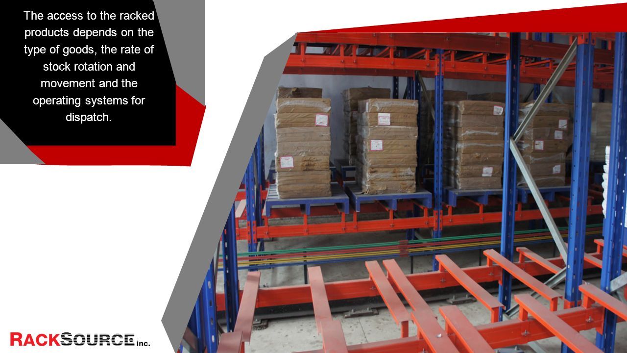 The access to the racked products depends on the type of goods, the rate of stock rotation and movement and the operating systems for dispatch.