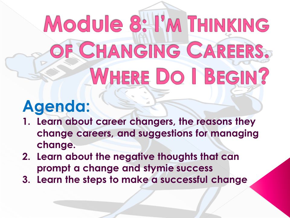 Agenda: 1.Learn about career changers, the reasons they change careers, and suggestions for managing change.