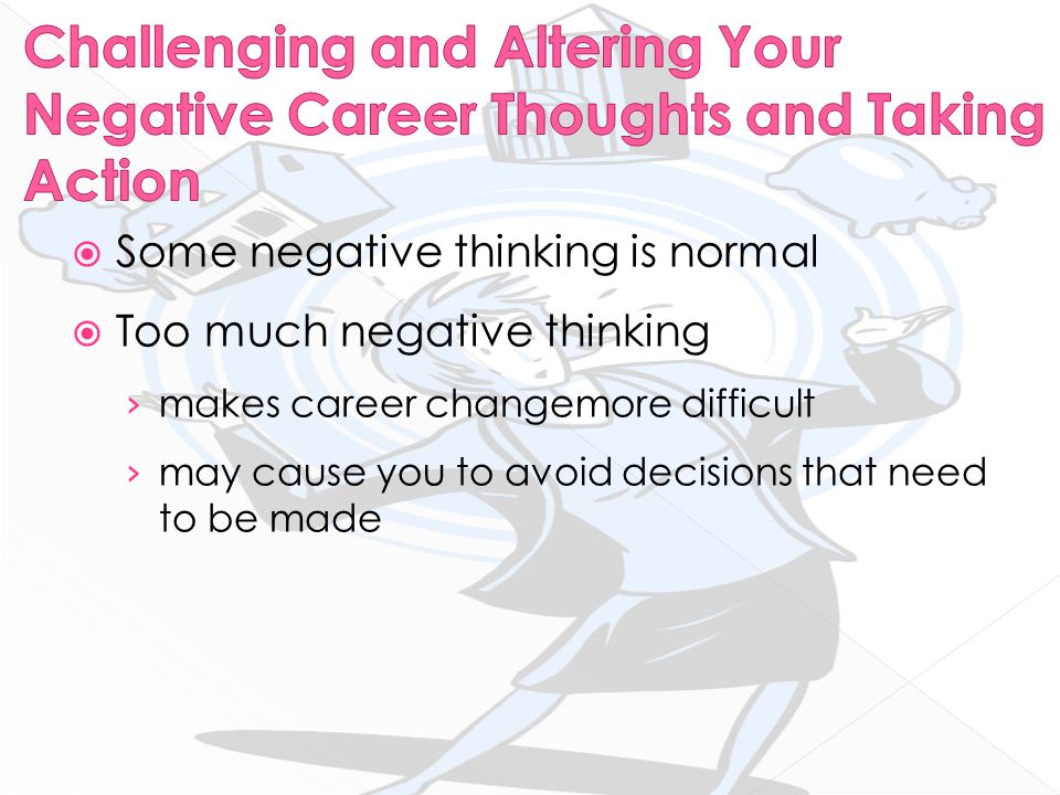  Some negative thinking is normal  Too much negative thinking › makes career changemore difficult › may cause you to avoid decisions that need to be made