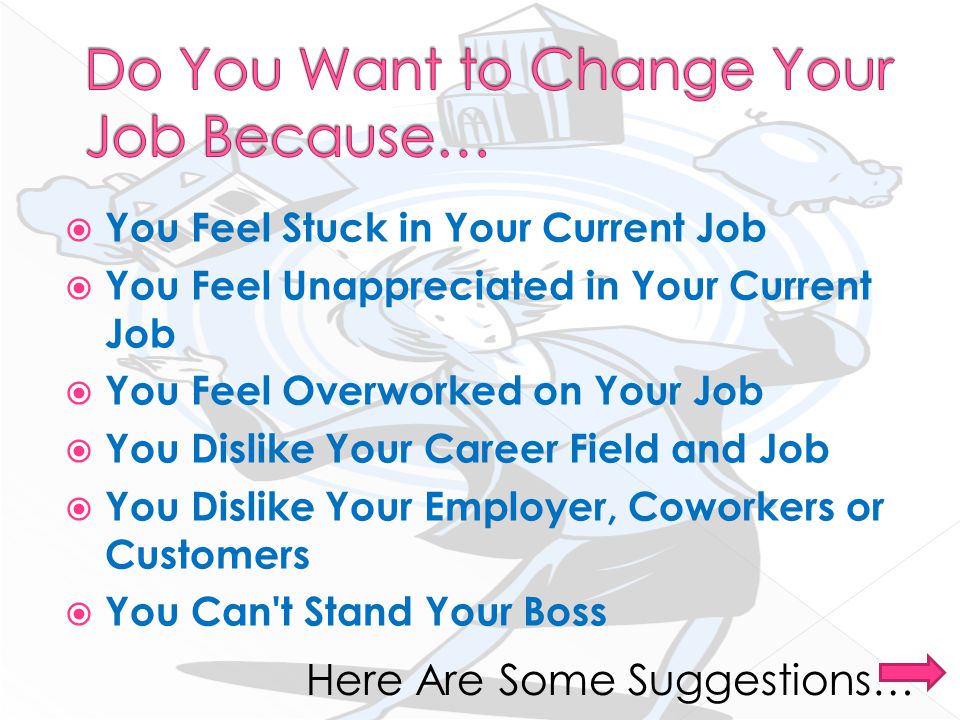  You Feel Stuck in Your Current Job  You Feel Unappreciated in Your Current Job  You Feel Overworked on Your Job  You Dislike Your Career Field and Job  You Dislike Your Employer, Coworkers or Customers  You Can t Stand Your Boss Here Are Some Suggestions…