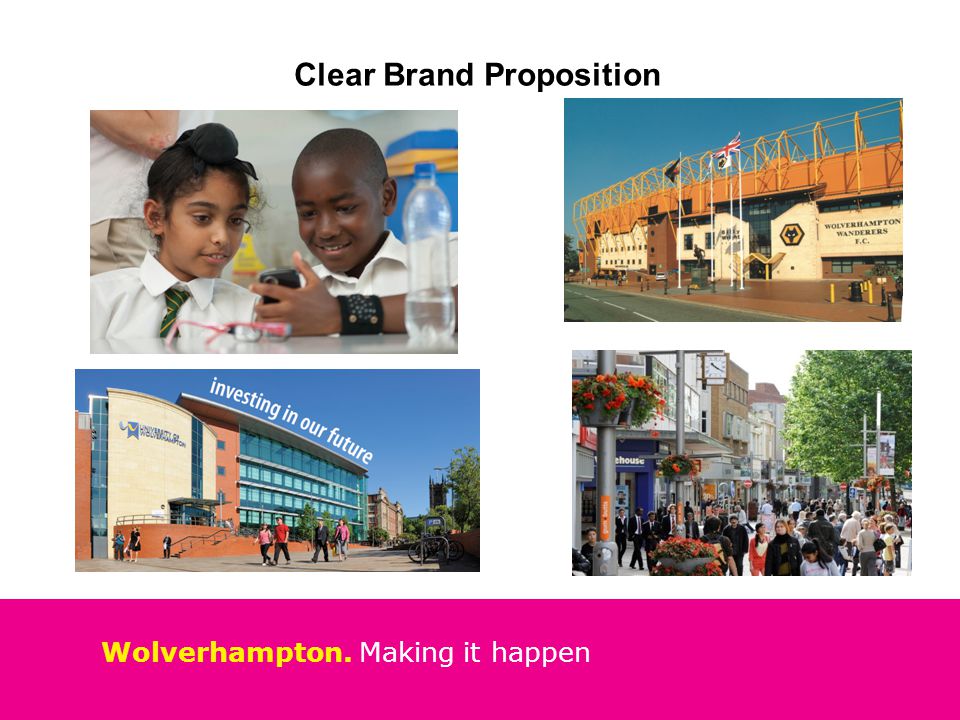 Wolverhampton. Making it happen Clear Brand Proposition