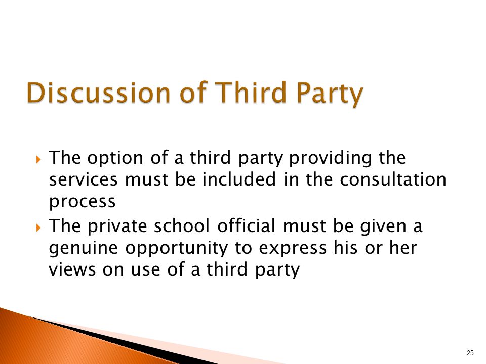  The option of a third party providing the services must be included in the consultation process  The private school official must be given a genuine opportunity to express his or her views on use of a third party 25