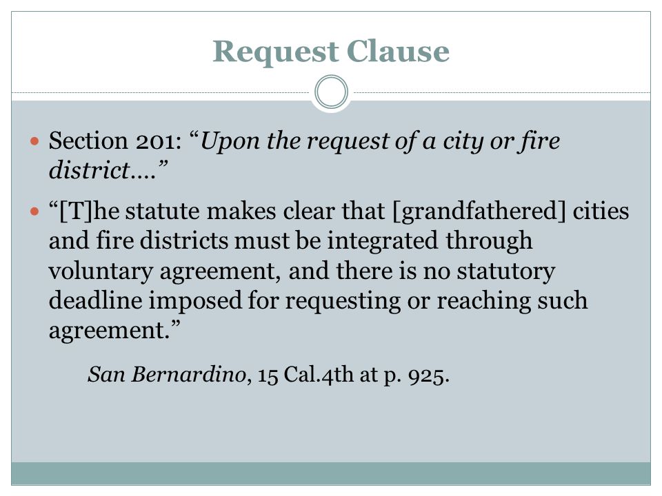 Request Clause Section 201: Upon the request of a city or fire district…. [T]he statute makes clear that [grandfathered] cities and fire districts must be integrated through voluntary agreement, and there is no statutory deadline imposed for requesting or reaching such agreement. San Bernardino, 15 Cal.4th at p.