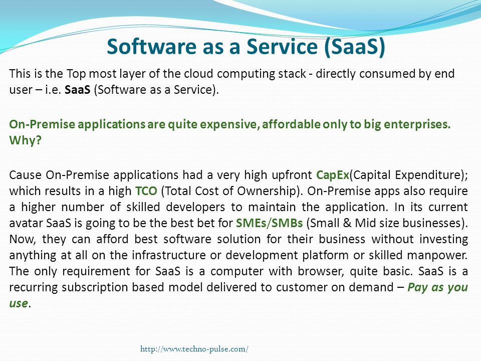 Software as a Service (SaaS) This is the Top most layer of the cloud computing stack - directly consumed by end user – i.e.
