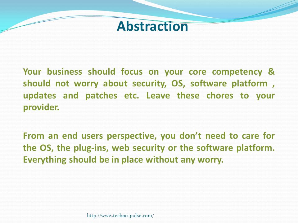 Abstraction Your business should focus on your core competency & should not worry about security, OS, software platform, updates and patches etc.