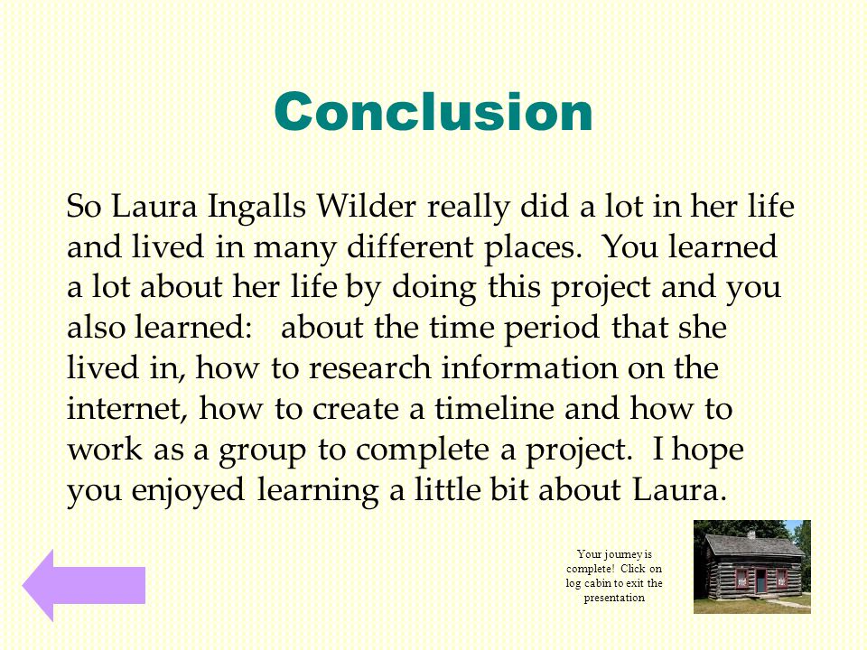 Conclusion So Laura Ingalls Wilder really did a lot in her life and lived in many different places.