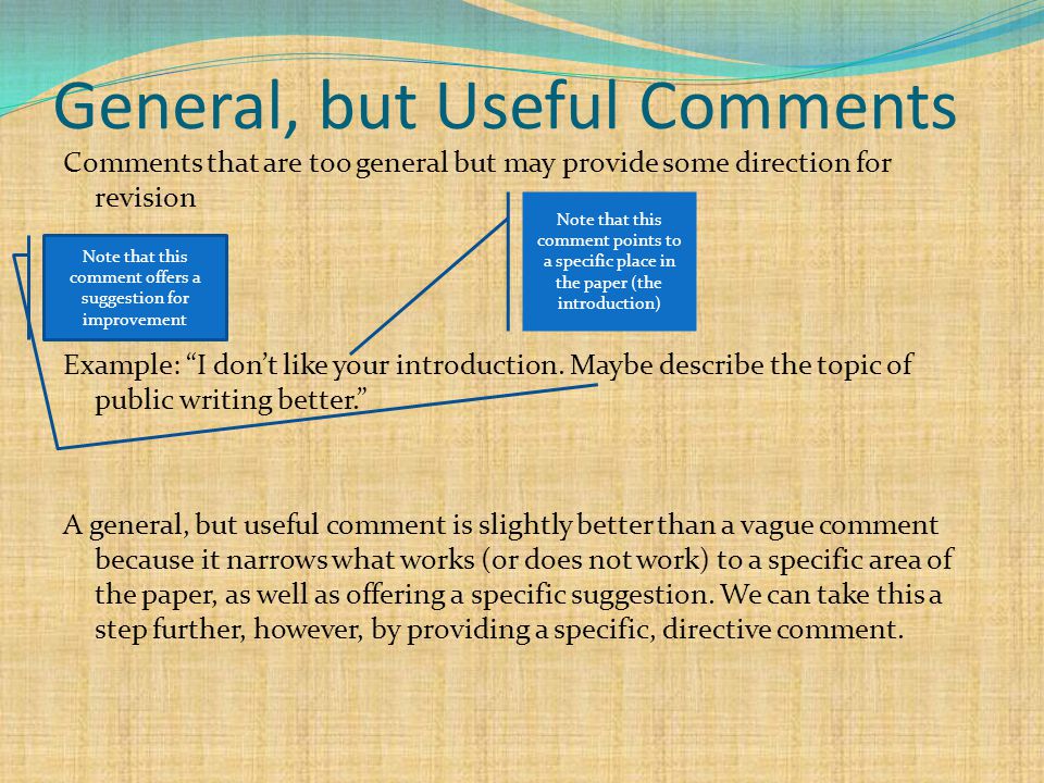 General, but Useful Comments Comments that are too general but may provide some direction for revision Example: I don’t like your introduction.