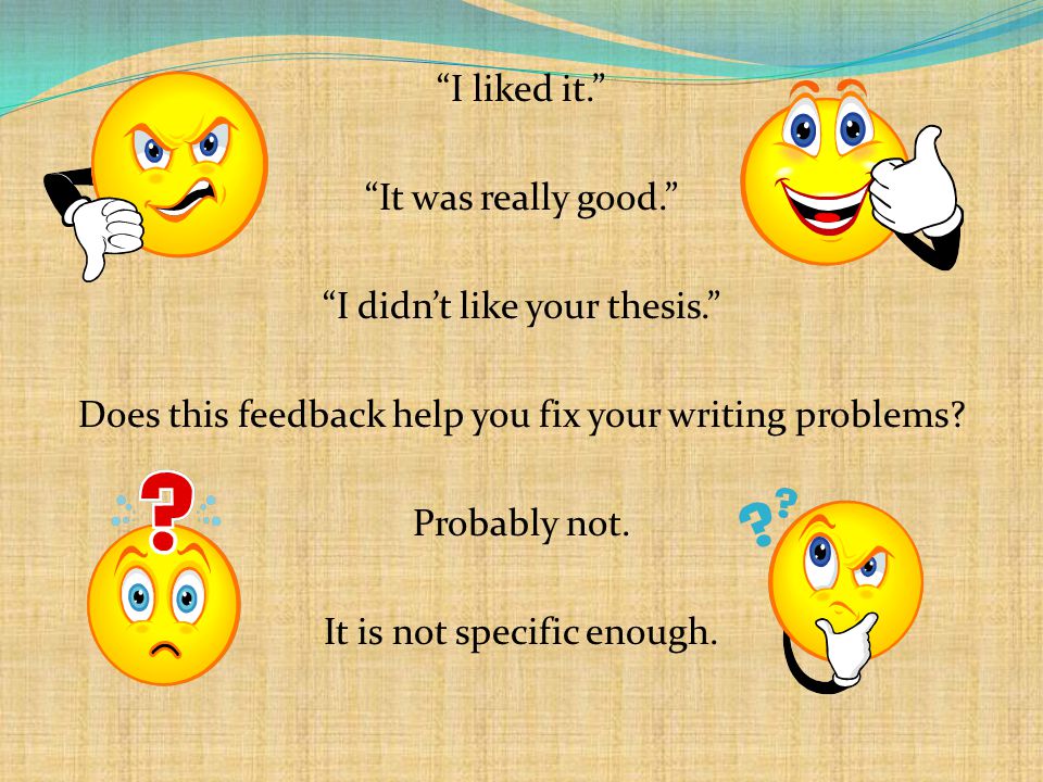I liked it. It was really good. I didn’t like your thesis. Does this feedback help you fix your writing problems.