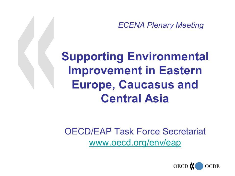 Supporting Environmental Improvement in Eastern Europe, Caucasus and Central Asia OECD/EAP Task Force Secretariat     ECENA Plenary Meeting