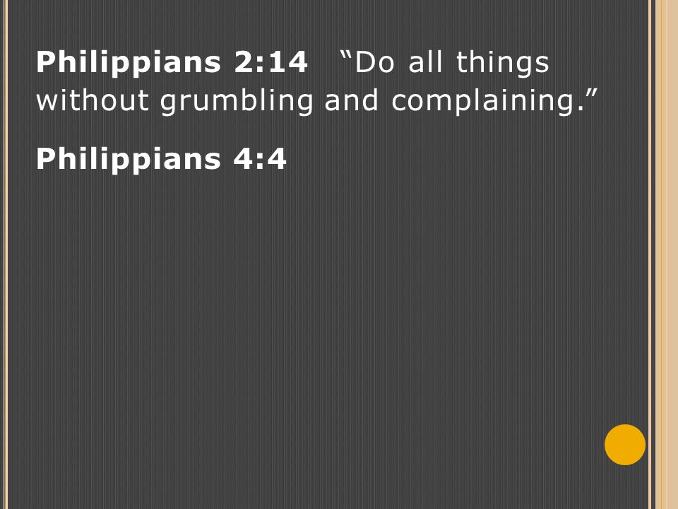 Philippians 2:14 Do all things without grumbling and complaining. Philippians 4:4