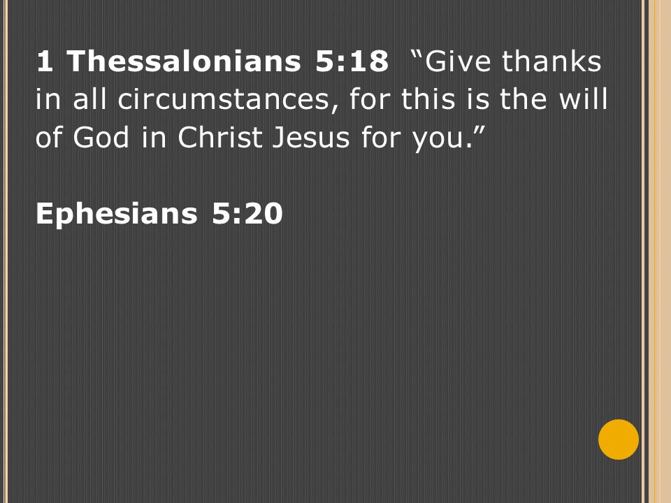 1 Thessalonians 5:18 Give thanks in all circumstances, for this is the will of God in Christ Jesus for you. Ephesians 5:20
