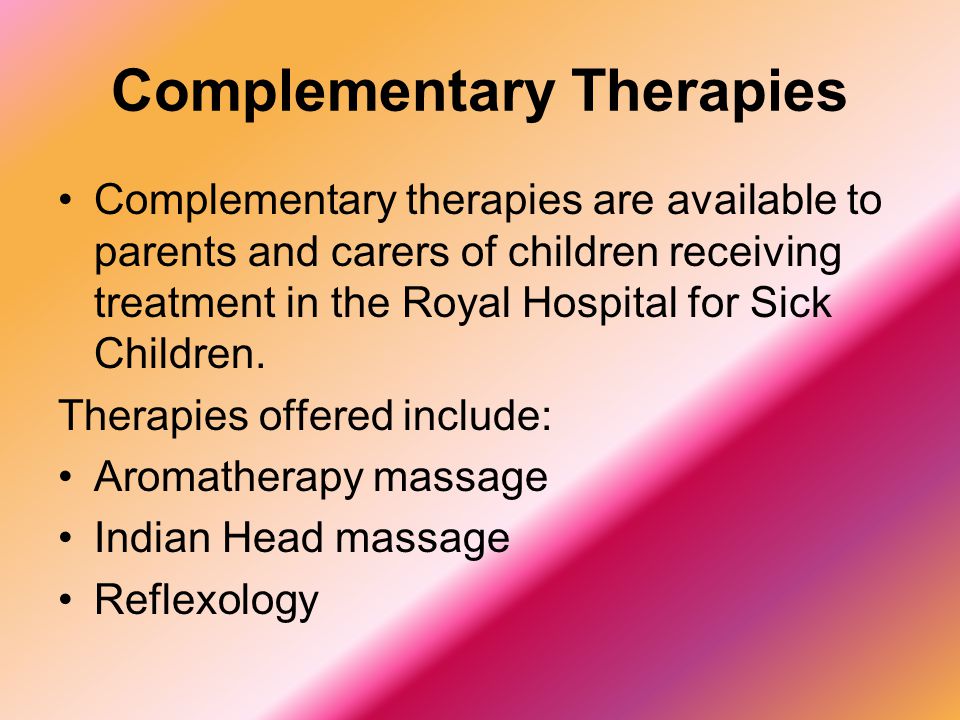 Complementary Therapies Complementary therapies are available to parents and carers of children receiving treatment in the Royal Hospital for Sick Children.