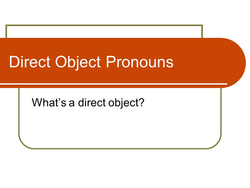 Direct Object Pronouns What’s a direct object