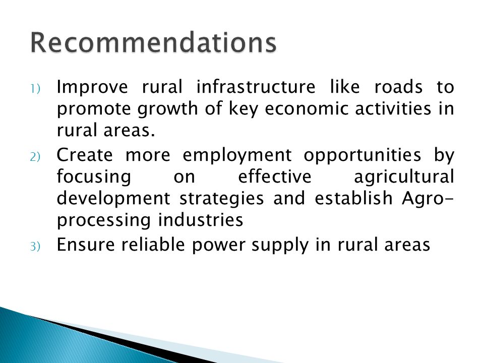 1) Improve rural infrastructure like roads to promote growth of key economic activities in rural areas.