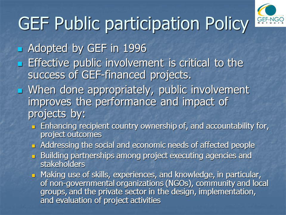 GEF Public participation Policy Adopted by GEF in 1996 Adopted by GEF in 1996 Effective public involvement is critical to the success of GEF-financed projects.