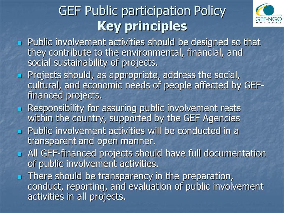 GEF Public participation Policy Key principles Public involvement activities should be designed so that they contribute to the environmental, financial, and social sustainability of projects.