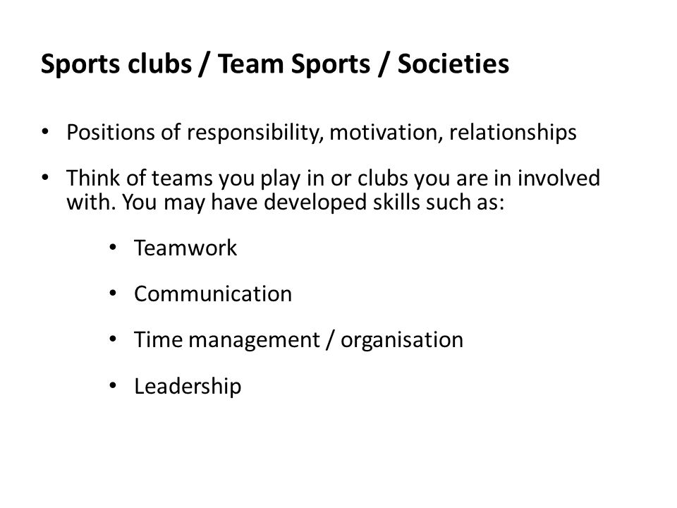 Sports clubs / Team Sports / Societies Positions of responsibility, motivation, relationships Think of teams you play in or clubs you are in involved with.