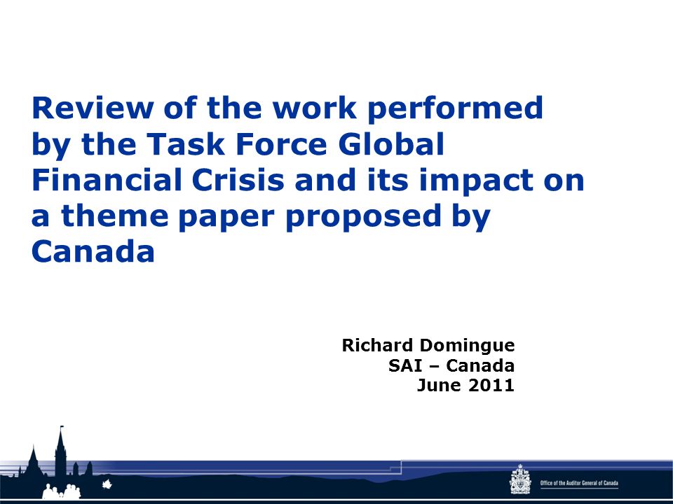Review of the work performed by the Task Force Global Financial Crisis and its impact on a theme paper proposed by Canada Richard Domingue SAI – Canada June 2011
