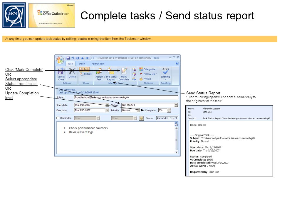 Complete tasks / Send status report At any time, you can update task status by editing (double-clicking) the item from the Task main window: Click ‘Mark Complete’ OR Select appropriate Status from the list OR Update Completion level Send Status Report The following report will be sent automatically to the originator of the task: