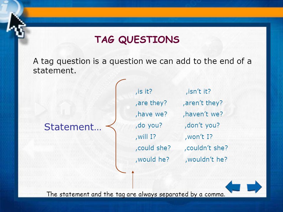TAG QUESTIONS A tag question is a question we can add to the end of a statement.