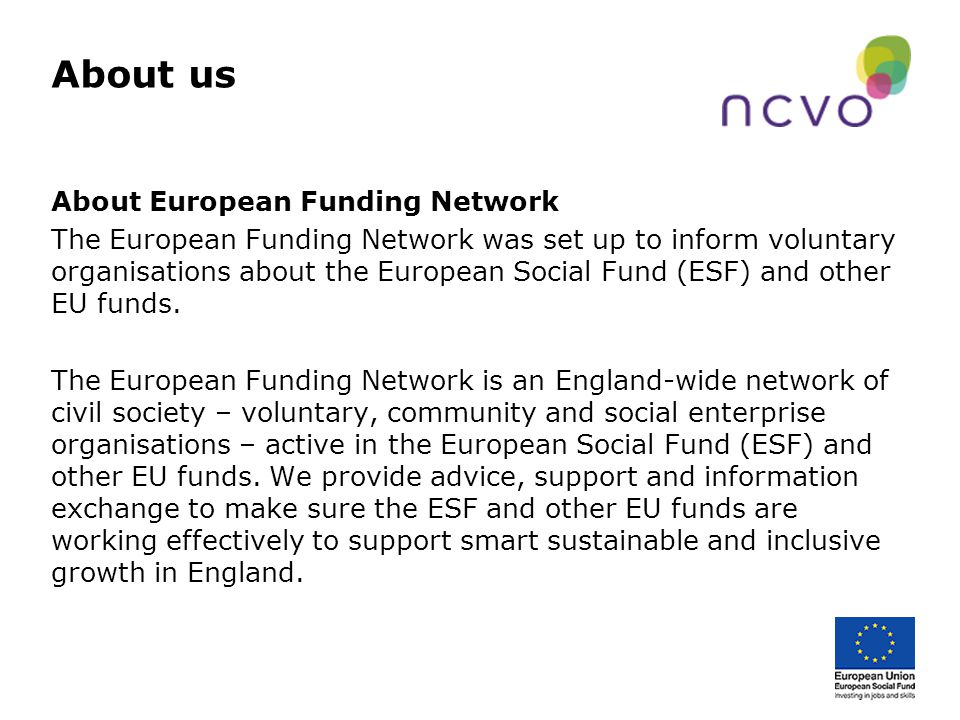 About us About European Funding Network The European Funding Network was set up to inform voluntary organisations about the European Social Fund (ESF) and other EU funds.
