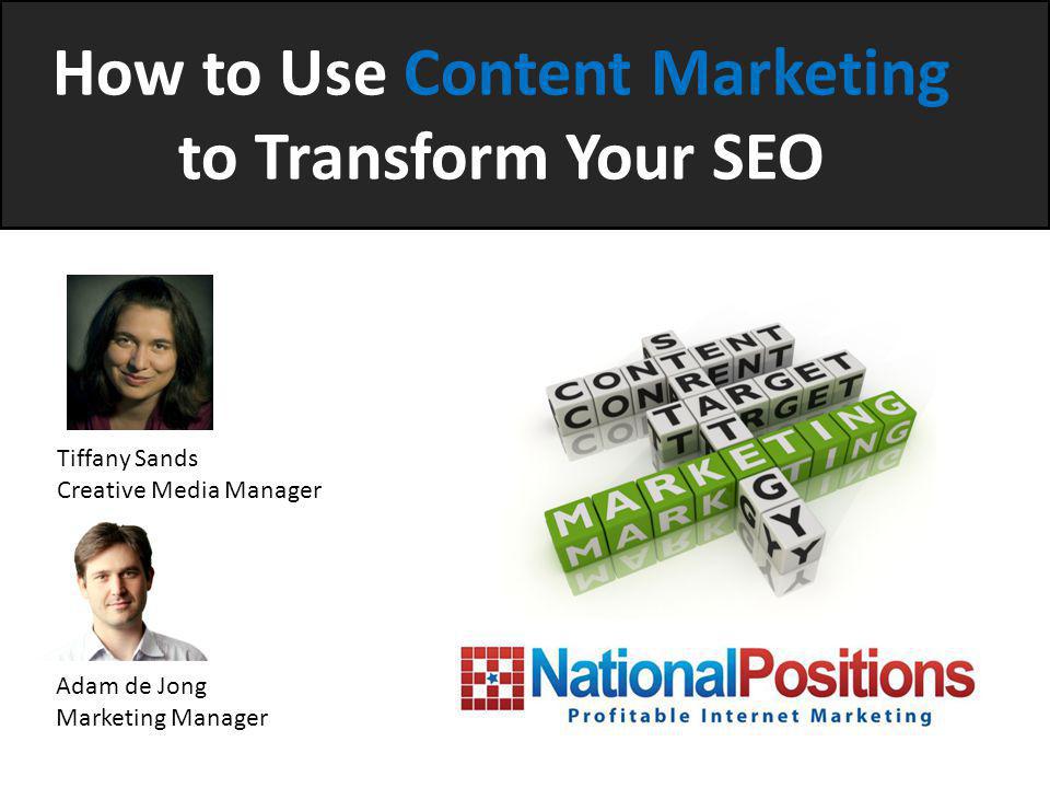 How to Use Content Marketing to Transform Your SEO Tiffany Sands Creative Media Manager Adam de Jong Marketing Manager