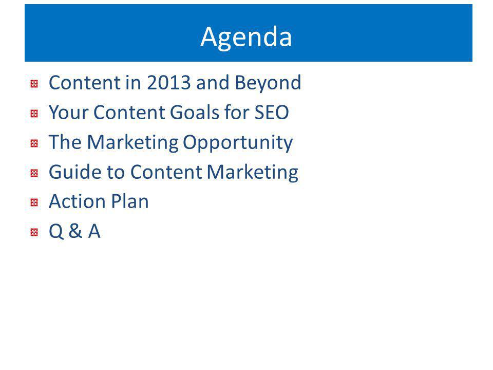 Agenda Content in 2013 and Beyond Your Content Goals for SEO The Marketing Opportunity Guide to Content Marketing Action Plan Q & A