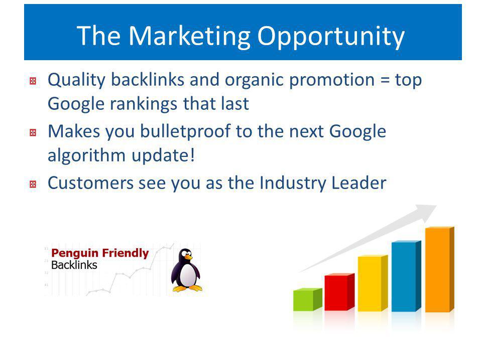 The Marketing Opportunity Quality backlinks and organic promotion = top Google rankings that last Makes you bulletproof to the next Google algorithm update.