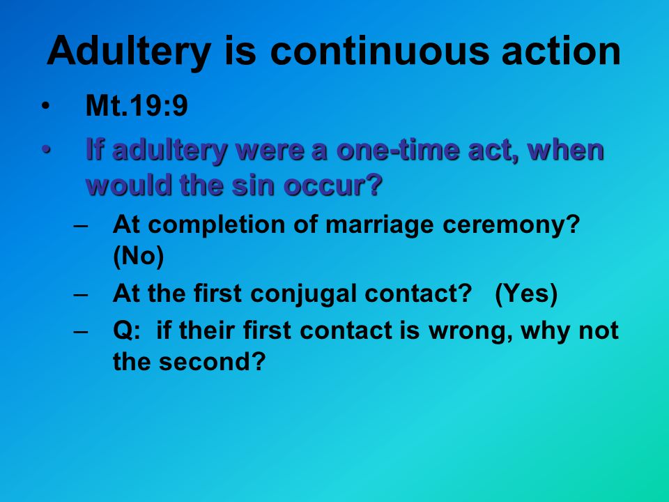 Adultery is continuous action Mt.19:9 If adultery were a one-time act, when would the sin occur If adultery were a one-time act, when would the sin occur.