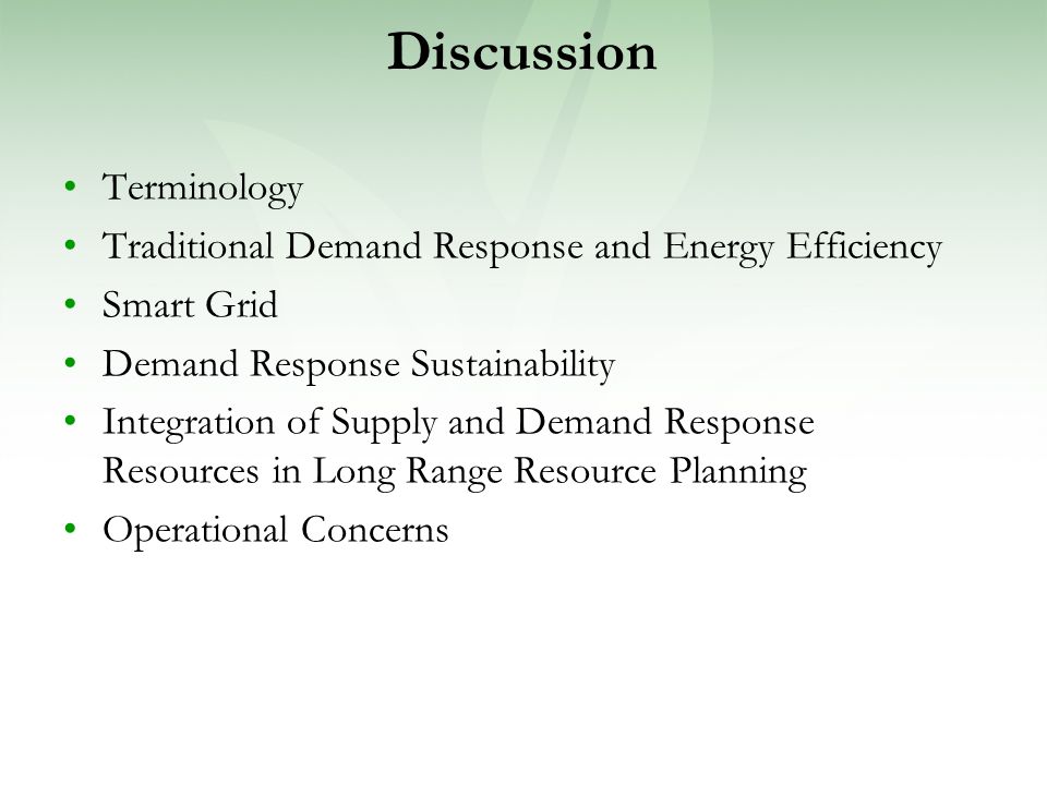 Discussion Terminology Traditional Demand Response and Energy Efficiency Smart Grid Demand Response Sustainability Integration of Supply and Demand Response Resources in Long Range Resource Planning Operational Concerns