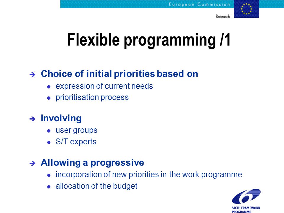 Flexible programming /1 è Choice of initial priorities based on l expression of current needs l prioritisation process è Involving l user groups l S/T experts è Allowing a progressive l incorporation of new priorities in the work programme l allocation of the budget