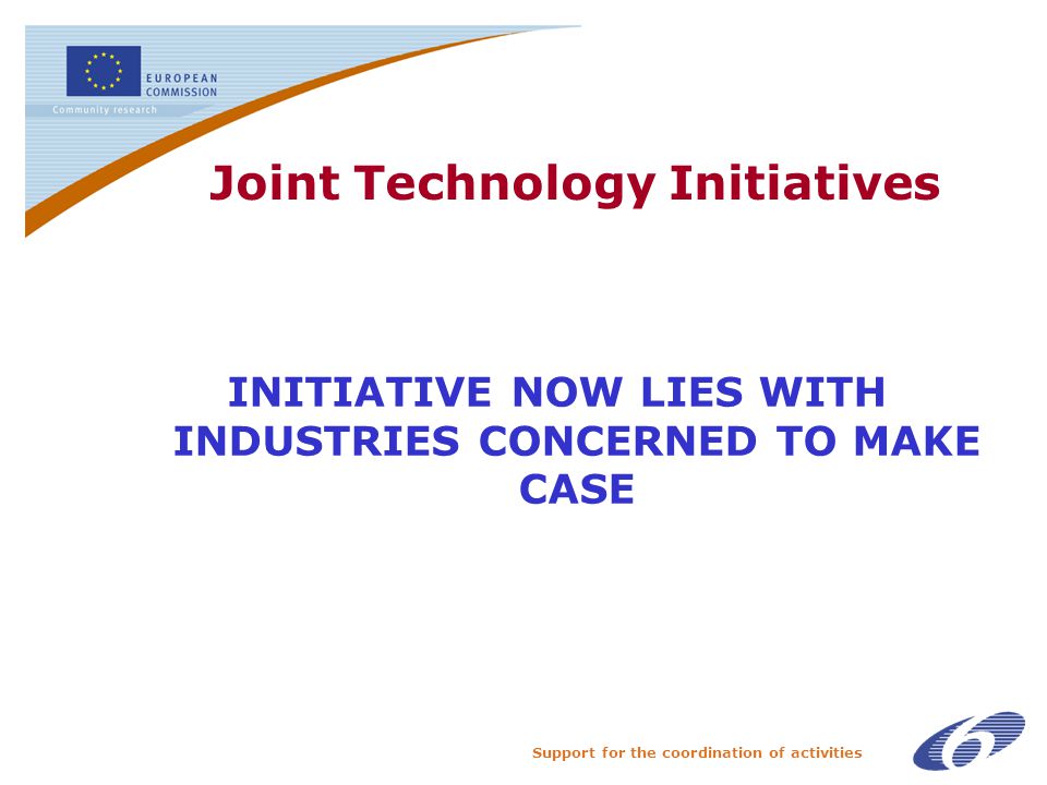 Support for the coordination of activities Joint Technology Initiatives INITIATIVE NOW LIES WITH INDUSTRIES CONCERNED TO MAKE CASE