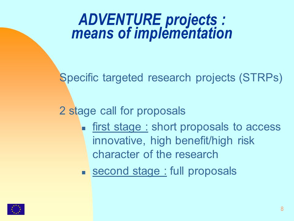 8 ADVENTURE projects : means of implementation Specific targeted research projects (STRPs) 2 stage call for proposals n first stage : short proposals to access innovative, high benefit/high risk character of the research n second stage : full proposals