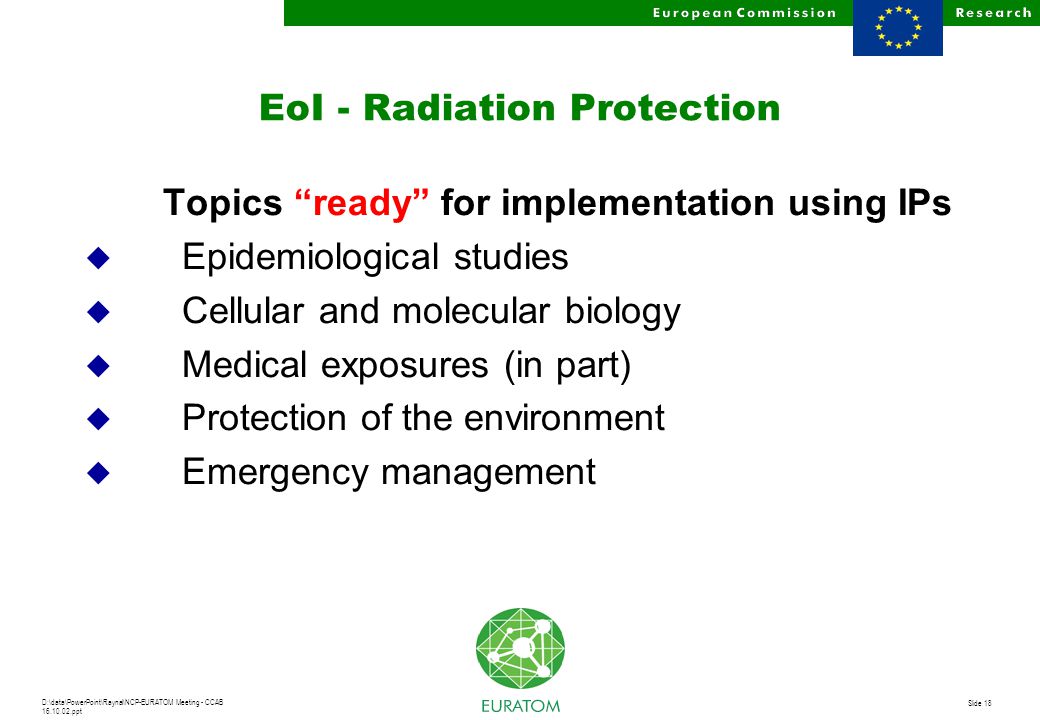 D:\data\PowerPoint\Raynal\NCP-EURATOM Meeting - CCAB ppt Slide 18 EoI - Radiation Protection Topics ready for implementation using IPs u Epidemiological studies u Cellular and molecular biology u Medical exposures (in part) u Protection of the environment u Emergency management