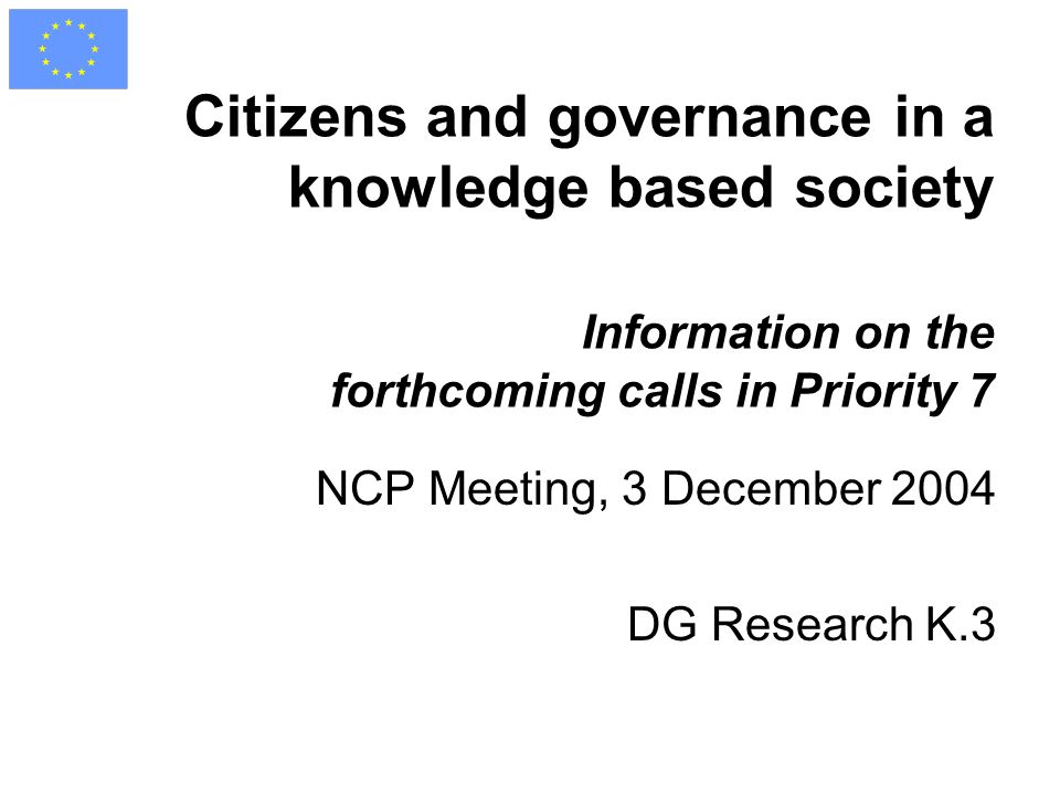 Citizens and governance in a knowledge based society Information on the forthcoming calls in Priority 7 NCP Meeting, 3 December 2004 DG Research K.3