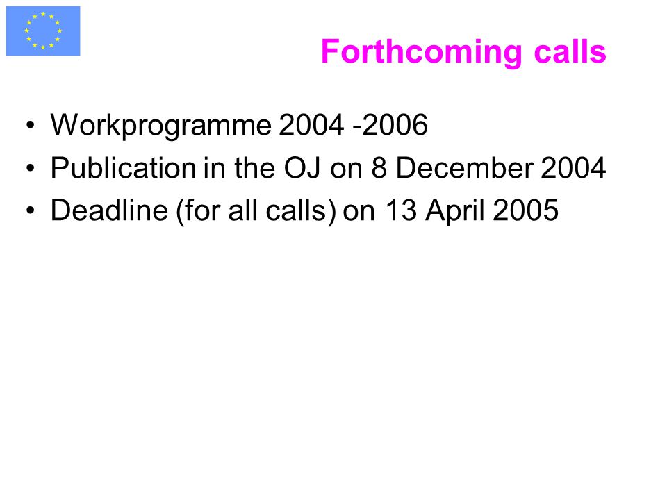 Forthcoming calls Workprogramme Publication in the OJ on 8 December 2004 Deadline (for all calls) on 13 April 2005