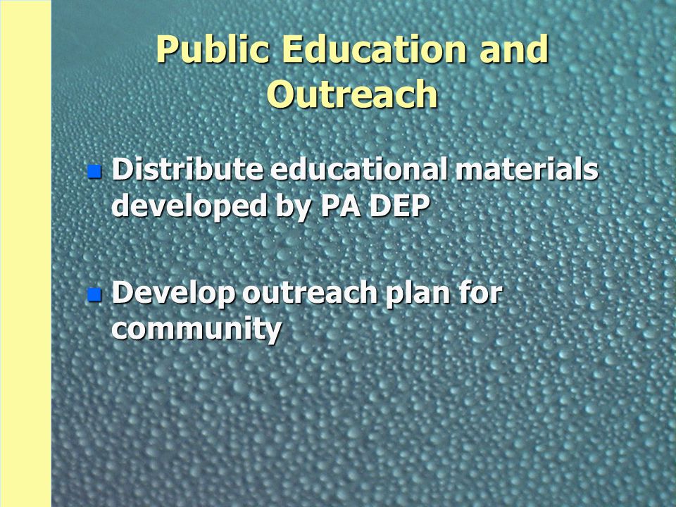 Public Education and Outreach n Distribute educational materials developed by PA DEP n Develop outreach plan for community