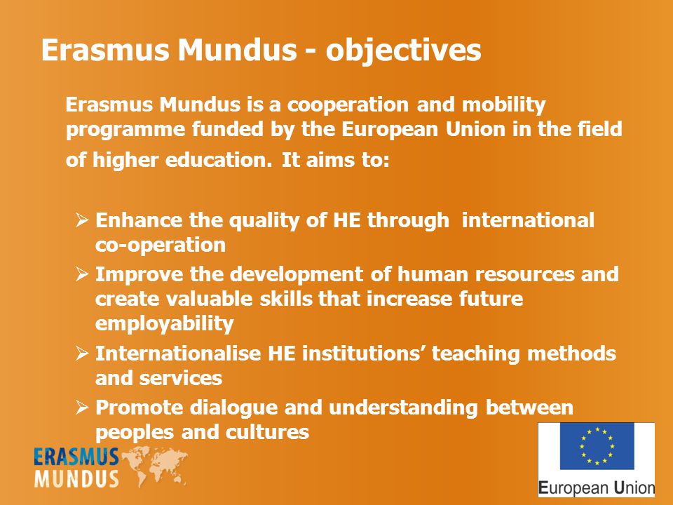 Erasmus Mundus - objectives Erasmus Mundus is a cooperation and mobility programme funded by the European Union in the field of higher education.
