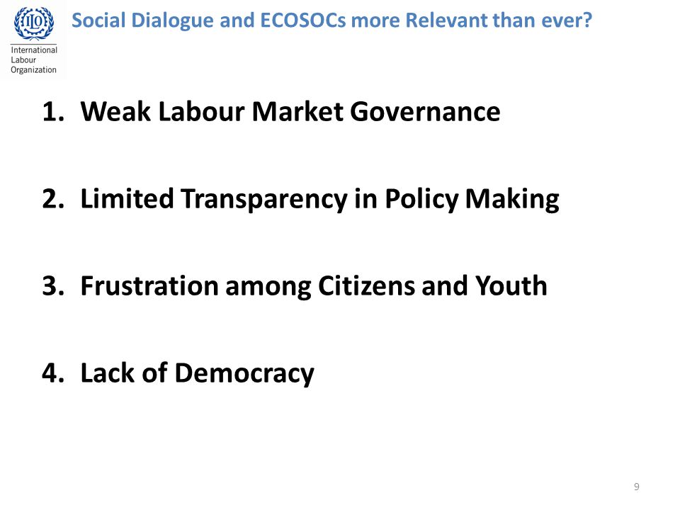 1.Weak Labour Market Governance 2.Limited Transparency in Policy Making 3.Frustration among Citizens and Youth 4.Lack of Democracy 9 Social Dialogue and ECOSOCs more Relevant than ever